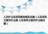 人为什么在冻死前会脱去衣服（人在冻死之前为什么脱 人在冻死之前为什么脱衣服）