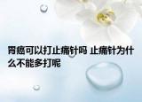 胃癌可以打止痛针吗 止痛针为什么不能多打呢