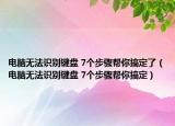 电脑无法识别键盘 7个步骤帮你搞定了（电脑无法识别键盘 7个步骤帮你搞定）