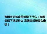 泰国贵妃被废前都做了什么（泰国贵妃下场是什么 泰国贵妃被废会去哪）