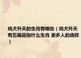 鸡犬升天的生肖有哪些（鸡犬升天有五福是指什么生肖 更多人的选择）