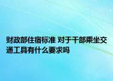 财政部住宿标准 对于干部乘坐交通工具有什么要求吗