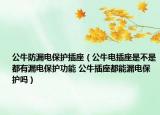公牛防漏电保护插座（公牛电插座是不是都有漏电保护功能 公牛插座都能漏电保护吗）