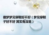做梦梦见穿鞋好不好（梦见穿鞋子好不好 其实有深意）