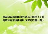 网商贷以前能用,现在怎么不能用了（网商贷还完可以再用吗 大家可以看一看）