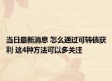 当日最新消息 怎么通过可转债获利 这4种方法可以多关注
