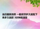 当日最新消息 一般房贷多久能批下来多久放款 3分钟搞清楚