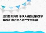 当日最新消息 承认入俄公投的国家有哪些 看四地入俄产生的影响