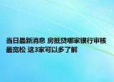 当日最新消息 房抵贷哪家银行审核最宽松 这3家可以多了解