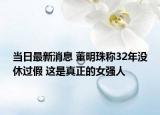 当日最新消息 董明珠称32年没休过假 这是真正的女强人
