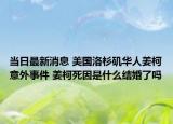 当日最新消息 美国洛杉矶华人姜柯意外事件 姜柯死因是什么结婚了吗