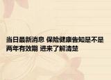 当日最新消息 保险健康告知是不是两年有效期 进来了解清楚