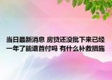 当日最新消息 房贷还没批下来已经一年了能退首付吗 有什么补救措施