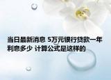 当日最新消息 5万元银行贷款一年利息多少 计算公式是这样的