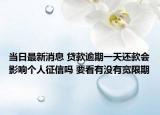 当日最新消息 贷款逾期一天还款会影响个人征信吗 要看有没有宽限期
