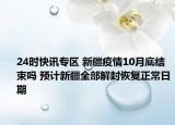 24时快讯专区 新疆疫情10月底结束吗 预计新疆全部解封恢复正常日期