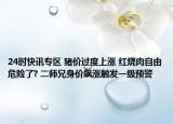 24时快讯专区 猪价过度上涨 红烧肉自由危险了? 二师兄身价飙涨触发一级预警
