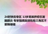 24时快讯专区 13岁男孩挤痘引发脑膜炎 专家强调面部危险三角区不要随便碰