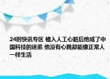 24时快讯专区 植入人工心脏后他成了中国科技的迷弟 他没有心跳却能像正常人一样生活