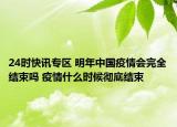 24时快讯专区 明年中国疫情会完全结束吗 疫情什么时候彻底结束