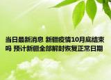 当日最新消息 新疆疫情10月底结束吗 预计新疆全部解封恢复正常日期