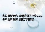 当日最新消息 律师谈男子中奖2.19亿不告诉老婆 侵犯了知情权