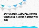 24时快讯专区 10月27日天津全员核酸检测吗 天津市明天会全市大筛查吗