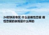24时快讯专区 什么是假性恋爱 假性恋爱的表现是什么样的