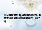 当日最新消息 那山那海在哪里拍摄的雷铨水最后结局和菊香在一起了吗