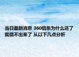 当日最新消息 360借条为什么还了就借不出来了 从以下几点分析
