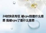 24时快讯专区 被cpu到是什么意思 我被cpu了是什么意思
