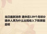 当日最新消息 退休后139个月部分退休人员为什么出现收入下降原因是啥
