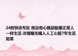 24时快讯专区 他没有心跳却能像正常人一样生活 详情曝光植入人工心脏7年生活如常