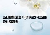 当日最新消息 申请失业补助金的条件有哪些