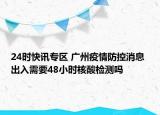 24时快讯专区 广州疫情防控消息 出入需要48小时核酸检测吗