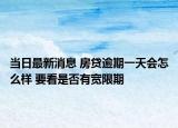 当日最新消息 房贷逾期一天会怎么样 要看是否有宽限期