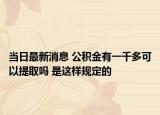 当日最新消息 公积金有一千多可以提取吗 是这样规定的