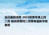 当日最新消息 2023双春年遇上闰二月 俗语双春闰二月春寒逢秋旱啥意思