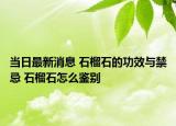 当日最新消息 石榴石的功效与禁忌 石榴石怎么鉴别