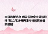 当日最新消息 明天天津全市做核酸吗 看10月28号天津市核酸筛查最新通知