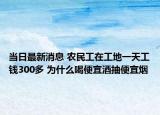 当日最新消息 农民工在工地一天工钱300多 为什么喝便宜酒抽便宜烟