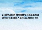 24时快讯专区 福州疫情今天最新消息封闭小区名单 黄码人员可以正常出行了吗