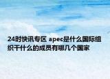 24时快讯专区 apec是什么国际组织干什么的成员有哪几个国家