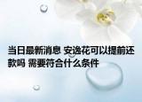 当日最新消息 安逸花可以提前还款吗 需要符合什么条件