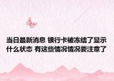 当日最新消息 银行卡被冻结了显示什么状态 有这些情况情况要注意了