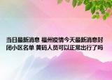 当日最新消息 福州疫情今天最新消息封闭小区名单 黄码人员可以正常出行了吗