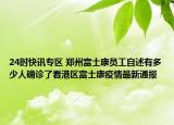 24时快讯专区 郑州富士康员工自述有多少人确诊了看港区富士康疫情最新通报