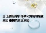 当日最新消息 杨颖和黄晓明婚变原因 来揭晓真正原因