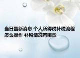 当日最新消息 个人所得税补税流程怎么操作 补税情况有哪些