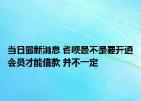 当日最新消息 省呗是不是要开通会员才能借款 并不一定